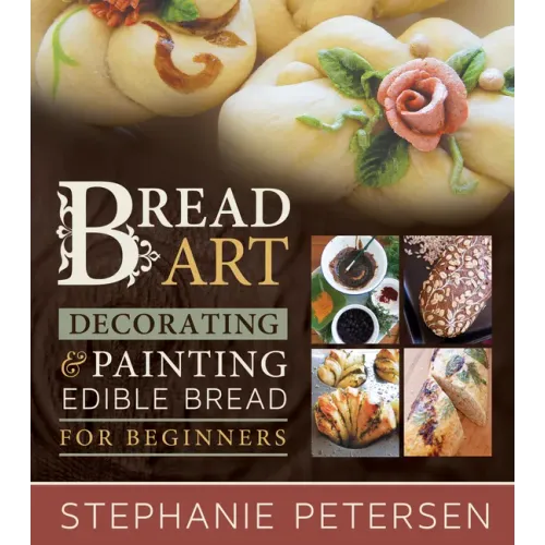 Bread Art: Braiding, Decorating, and Painting Edible Bread for Beginners: Braiding, Decorating, and Painting Edible Bread for Beginners