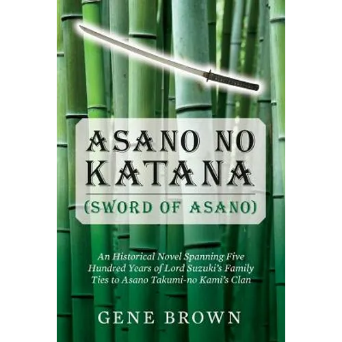 Asano no Katana (Sword of Asano): An Historical Novel Spanning Five Hundred Years of Lord Suzuki's Family Ties to Asano Takumi-no Kami's Clan