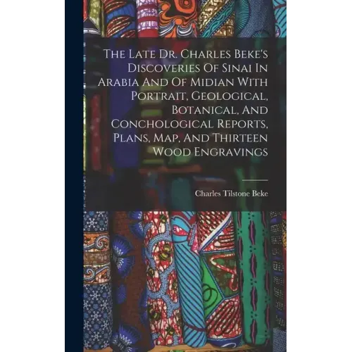 The Late Dr. Charles Beke's Discoveries Of Sinai In Arabia And Of Midian With Portrait, Geological, Botanical, And Conchological Reports, Plans, Map,