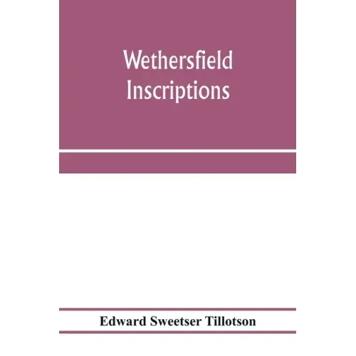 Wethersfield inscriptions; A complete record of the inscriptions in the five burial places in the ancient town of Wethersfield, including the towns of