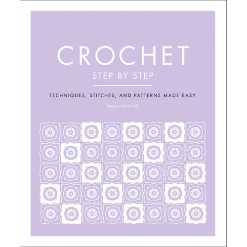 Crochet Step by Step: Techniques, Stitches, and Patterns Made Easy