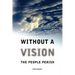 Without a Vision the People Perish