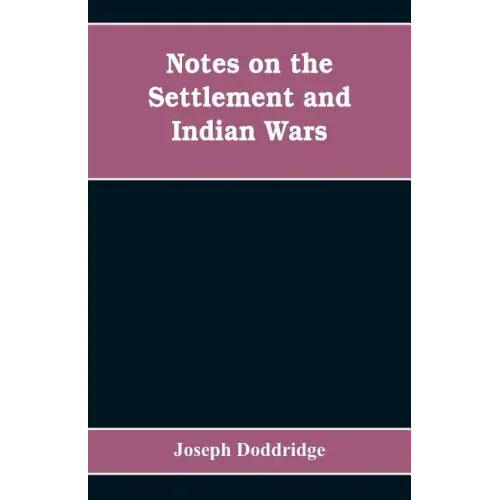 Notes on the settlement and Indian wars of the western parts of Virginia and Pennsylvania, from 1763 to 1783, inclusive: together with a view of the s