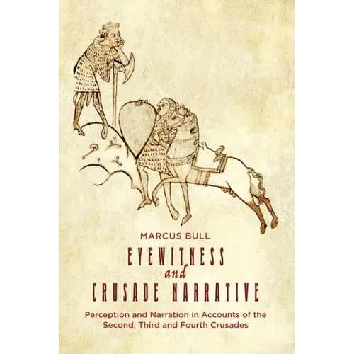 Eyewitness and Crusade Narrative: Perception and Narration in Accounts of the Second, Third and Fourth Crusades