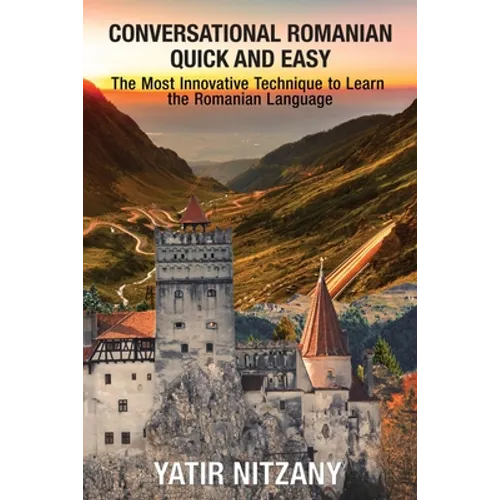 Conversational Romanian Quick and Easy: The Most Innovative Technique to Learn the Romanian Language