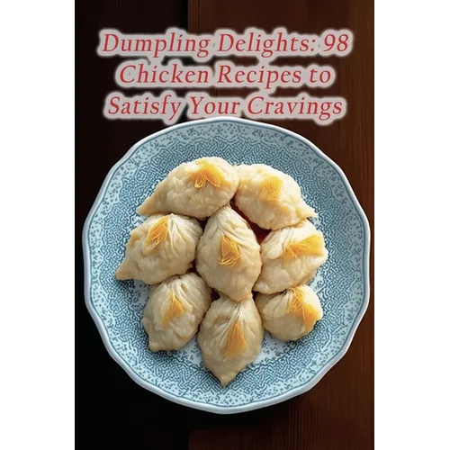 Dumpling Delights: 98 Chicken Recipes to Satisfy Your Cravings