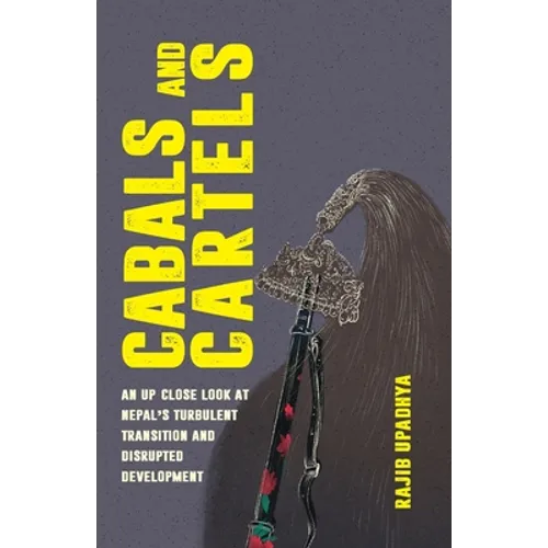 Cabals and Cartels: An Up Close Look at Nepal's Turbulent Transition and Disrupted Development