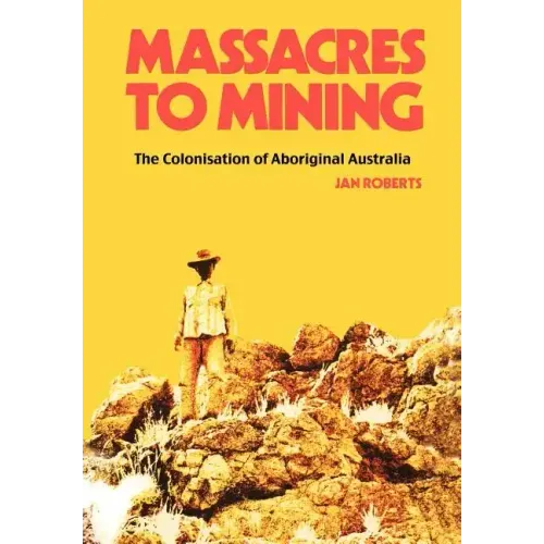 Massacres to Mining: the Colonisation of Aboriginal Australia
