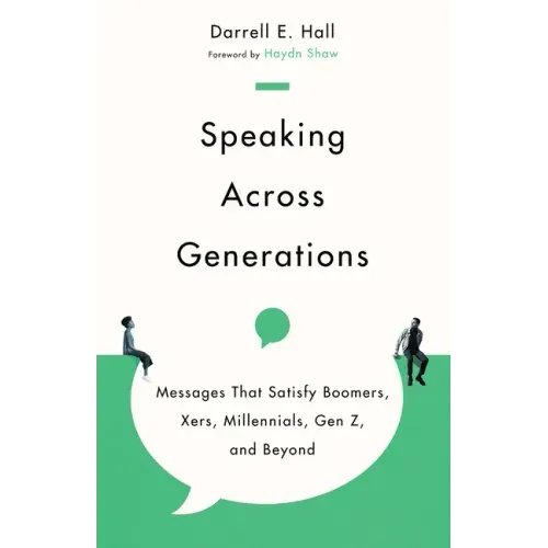 Speaking Across Generations: Messages That Satisfy Boomers, Xers, Millennials, Gen Z, and Beyond