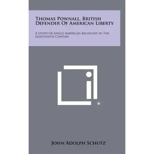 Thomas Pownall, British Defender of American Liberty: A Study of Anglo American Relations in the Eighteenth Century