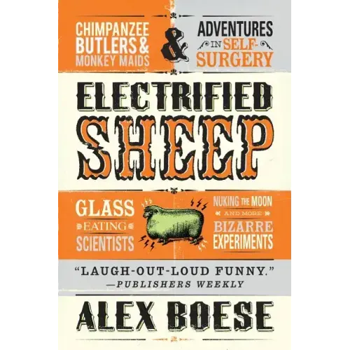 Electrified Sheep: Glass-Eating Scientists, Nuking the Moon, and More Bizarre Experiments