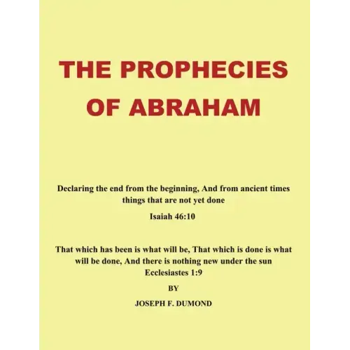 The Prophecies of Abraham: Declaring the End from the Beginning, and from Ancient Times Things That Are Not yet Done