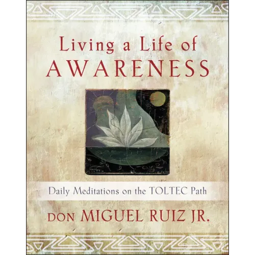 Living a Life of Awareness: Daily Meditations on the Toltec Path