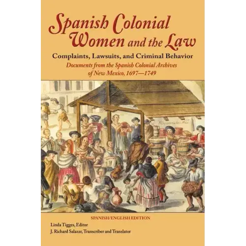Spanish Colonial Women and the Law: Complaints, Lawsuits, and Criminal Behavior: Documents from the Spanish Colonial Archives of New Mexico, 1697-1749