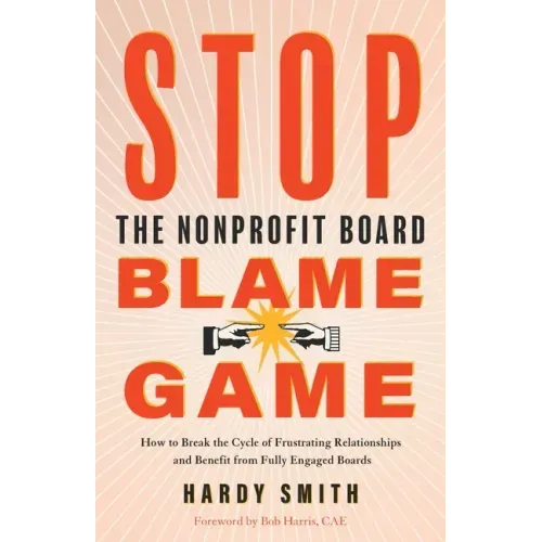 Stop the Nonprofit Board Blame Game: How to Break the Cycle of Frustrating Relationships and Benefit from Fully Engaged Boards