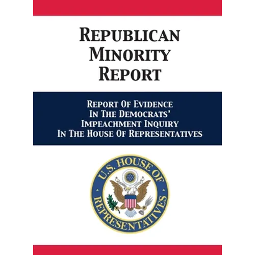 Republican Minority Report: Report Of Evidence In The Democrats' Impeachment Inquiry In The House Of Representatives