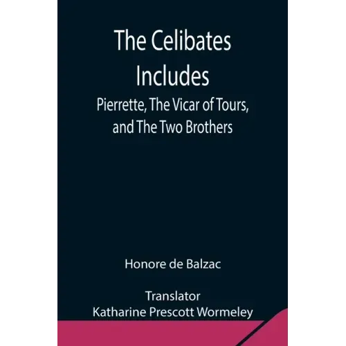 The Celibates Includes: Pierrette, The Vicar of Tours, and The Two Brothers