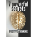 7 Powerful Secrets -Positive Thinking: We'll Reveal 7 Secrets Essential to a Positive Mind