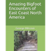 Amazing Bigfoot Encounters of East Coast North America