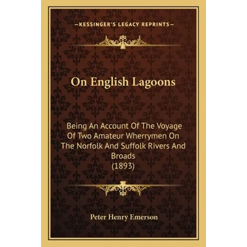 On English Lagoons: Being An Account Of The Voyage Of Two Amateur Wherrymen On The Norfolk And Suffolk Rivers And Broads (1893)
