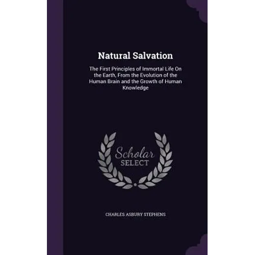 Natural Salvation: The First Principles of Immortal Life On the Earth, From the Evolution of the Human Brain and the Growth of Human Knowledge