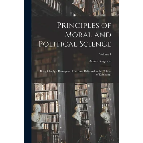 Principles of Moral and Political Science: Being Chiefly a Retrospect of Lectures Delivered in the College of Edinburgh; Volume 1