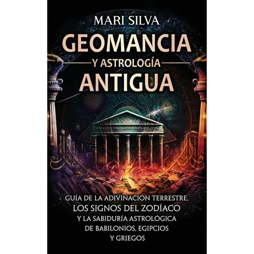 Geomancia y Astrología Antigua: Guía de la adivinación terrestre, los signos del zodíaco y la sabiduría astrológica de babilonios, egipcios y griegos