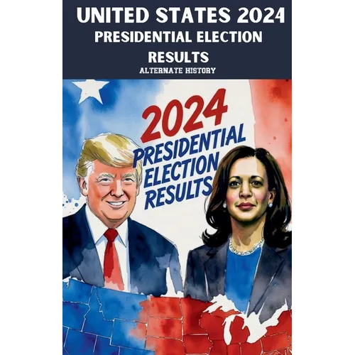 United States 2024 Presidential Election Results Alternate History