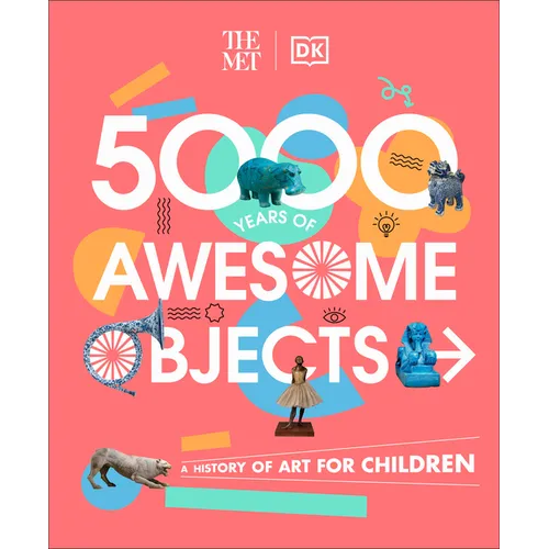 The Met 5000 Years of Awesome Objects: A History of Art for Children