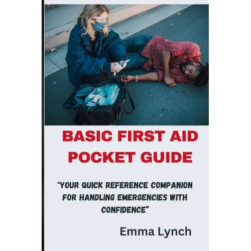 Basic First Aid Pocket Guide: "Your Quick Reference Companion for Handling Emergencies with Confidence"
