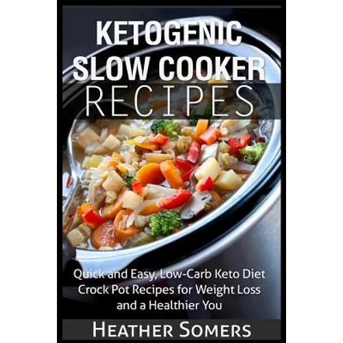 Ketogenic Slow Cooker Recipes: Quick and Easy, Low-Carb Keto Diet Crock Pot Recipes for Weight Loss and a Healthier You