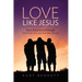 Love Like Jesus: How Jesus Loved People (and how you can love like Jesus)