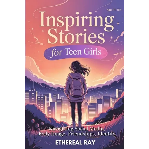 Inspiring Stories for Teen Girls: Navigating Social Media, Body Image, Friendships, Identity - A Motivational Chapter Book of Confidence, Courage, and