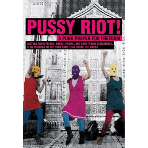 Pussy Riot!: A Punk Prayer for Freedom: Letters from Prison, Songs, Poems, and Courtroom Statements, Plus Tributes to the Punk Band That Shook the Wor - Paperback