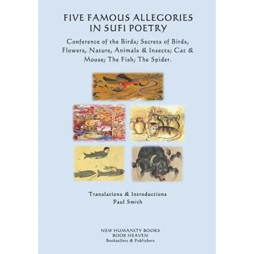 Five Famous Allegories in Sufi Poetry: Conference of the Birds; Secrets of Birds, Flowers, Nature, Animals & Insects; Cat & Mouse; The Fish; The Spide