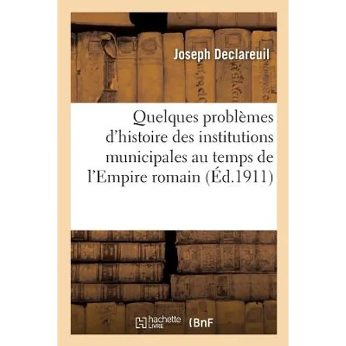 Quelques Problèmes d'Histoire Des Institutions Municipales Au Temps de l'Empire Romain
