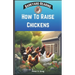 How To Raise Chickens: A Practical Beginners Guide On How To Raise Healthy Backyard Flocks With Expert Tips On Getting Started, Feeding, Nutr