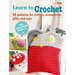 Learn to Crochet: 35 Patterns for Clothes, Accessories, Gifts, and Toys