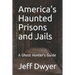 America's Haunted Prisons and Jails: A Ghost Hunter's Guide