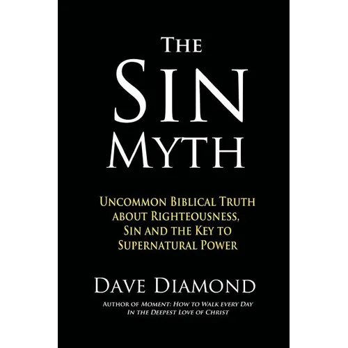 The Sin Myth: Uncommon Biblical Truth about Righteousness, Sin and the Key to Supernatural Power