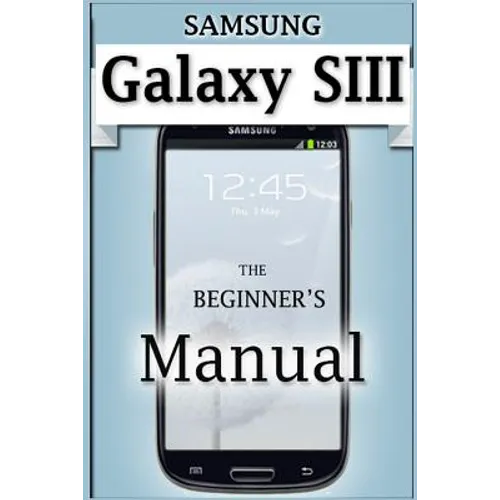 Samsung Galaxy S3 Manual: The Beginner's User's Guide to the Galaxy S3