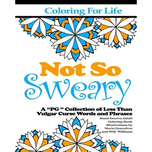 Coloring for Life: Not So Sweary: A "PG " Collection of Less Than Vulgar Curse Words and Phrases