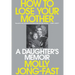 How to Lose Your Mother: A Daughter's Memoir