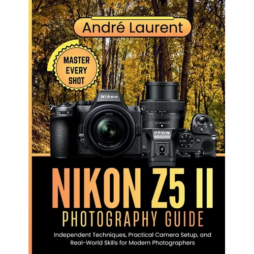 Nikon Z5 II Photography Guide: Independent Techniques, Practical Camera Setup, and Real-World Skills for Modern Photographers