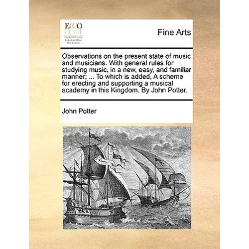 Observations on the Present State of Music and Musicians. with General Rules for Studying Music, in a New, Easy, and Familiar Manner; ... to Which Is