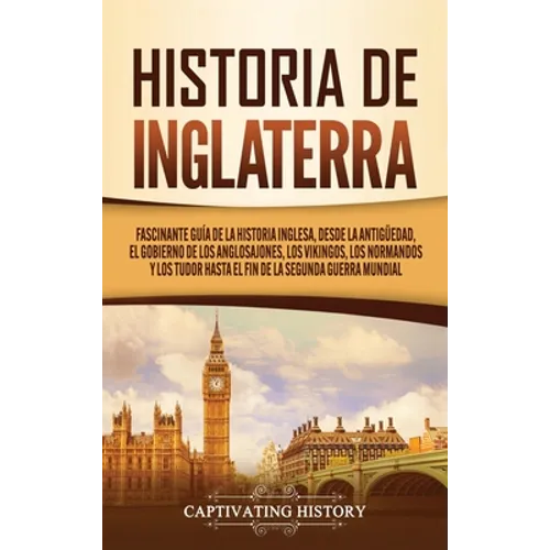 Historia de Inglaterra: Fascinante Guía de la Historia Inglesa, desde la Antigüedad, el Gobierno de los Anglosajones, los Vikingos, los Normandos y lo