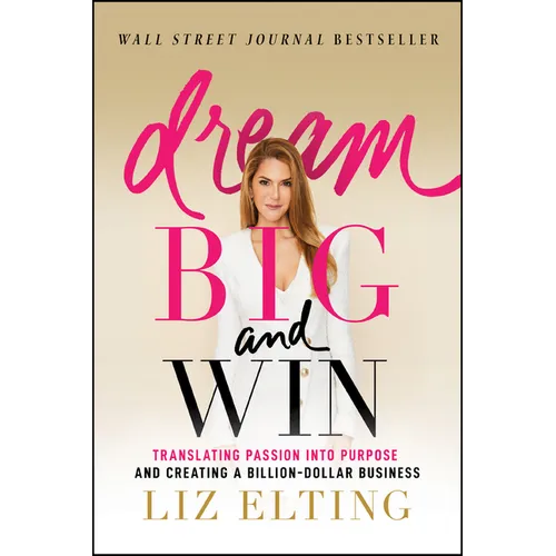 Dream Big and Win: Translating Passion Into Purpose and Creating a Billion-Dollar Business