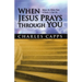 When Jesus Prays Through You: Release the Infinite Power of Heaven in Your Life
