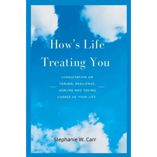How's Life Treating You: Consultation on Trauma, Resilience, Healing And Taking Charge of Your Life