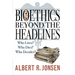 Bioethics Beyond the Headlines: Who Lives? Who Dies? Who Decides?
